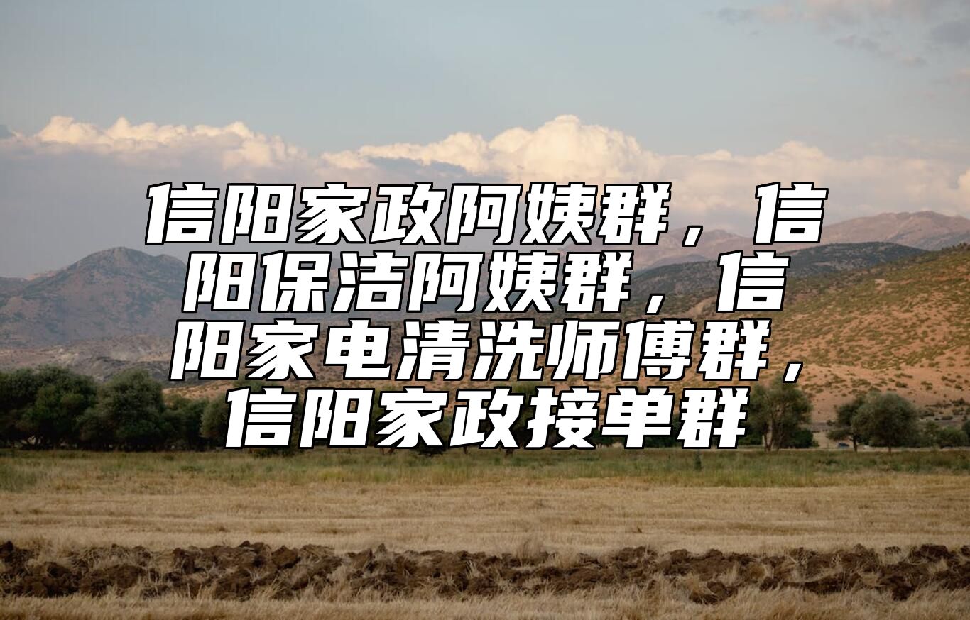 信阳家政阿姨群，信阳保洁阿姨群，信阳家电清洗师傅群，信阳家政接单群