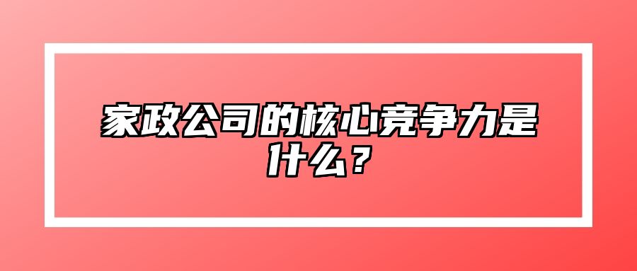 家政公司的核心竞争力是什么？