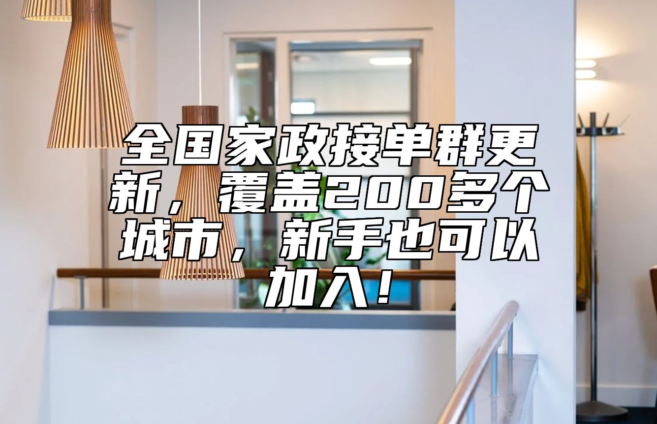 全国家政接单群更新，覆盖200多个城市，新手也可以加入！