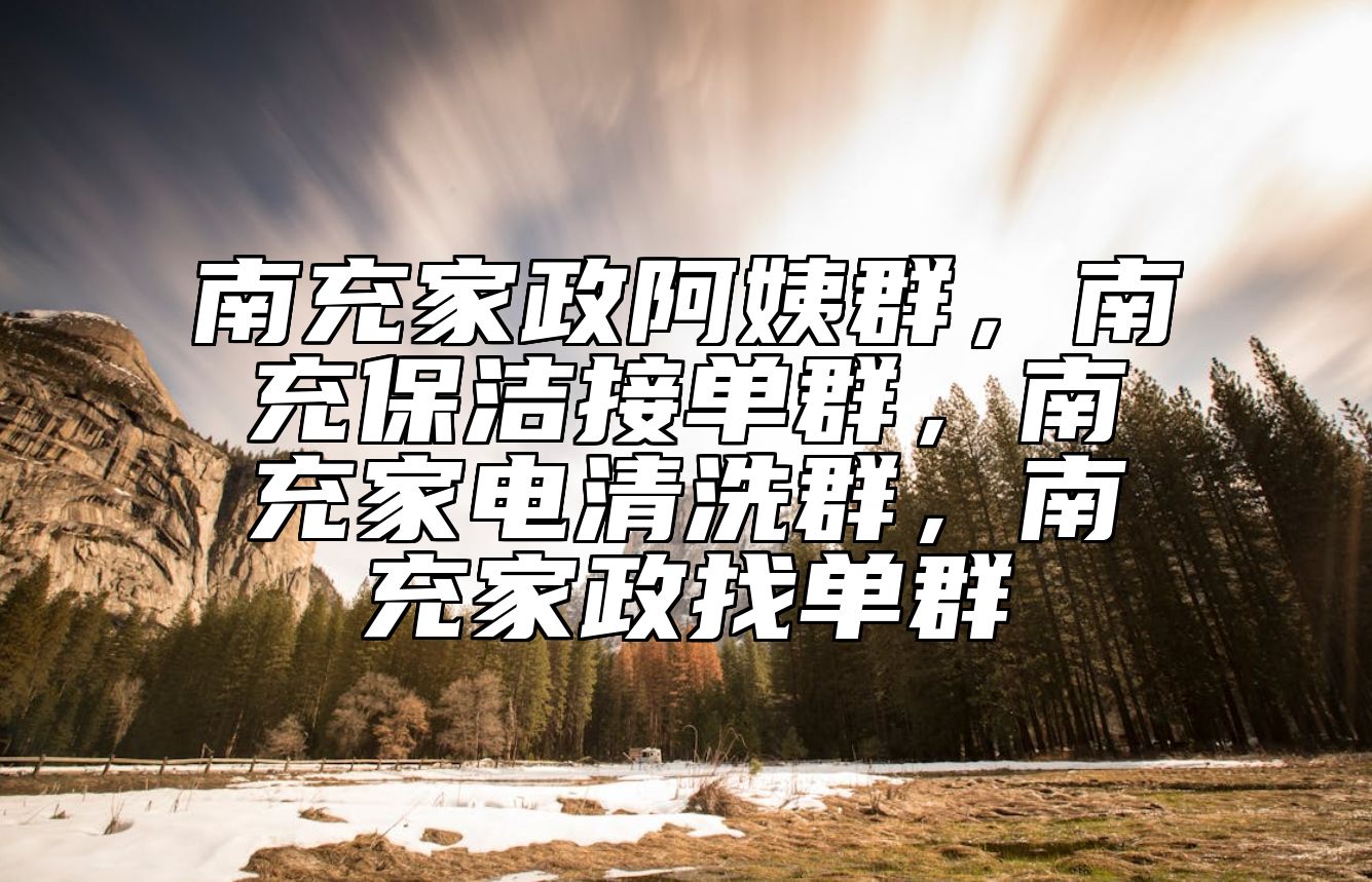南充家政阿姨群，南充保洁接单群，南充家电清洗群，南充家政找单群