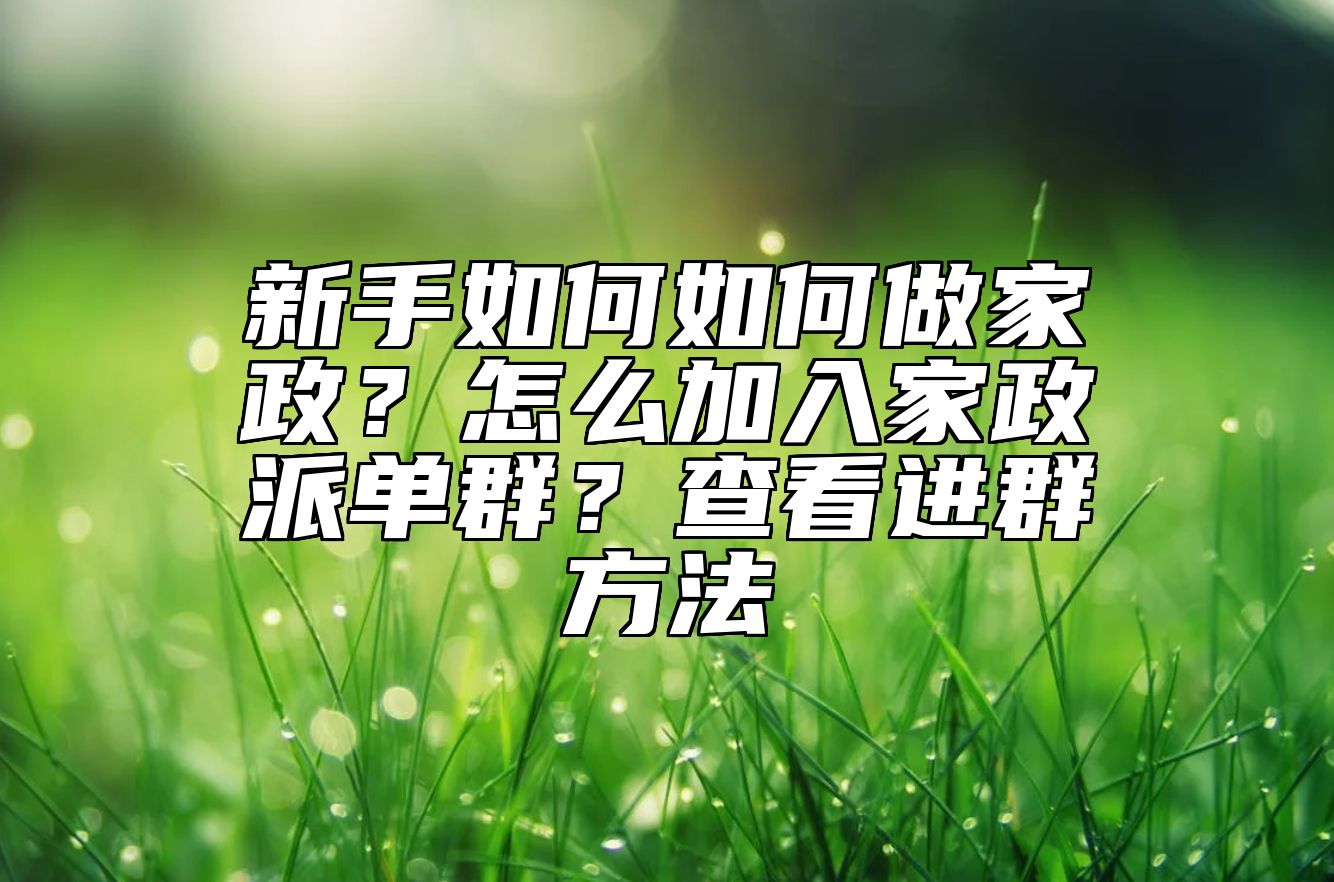 新手如何做家政？怎么加入家政派单群？查看进群方法