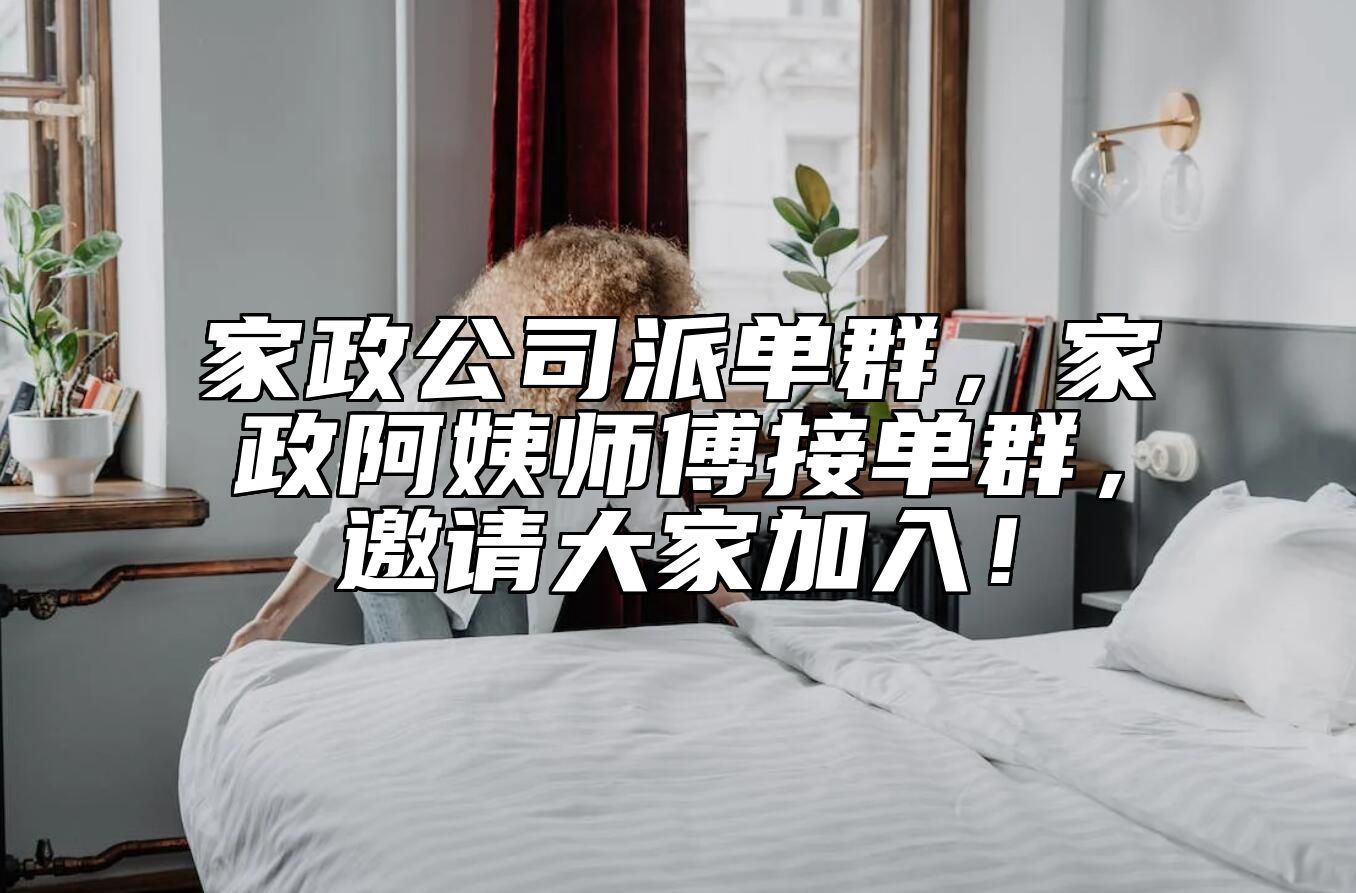 家政公司派单群，家政阿姨师傅接单群，邀请大家加入！