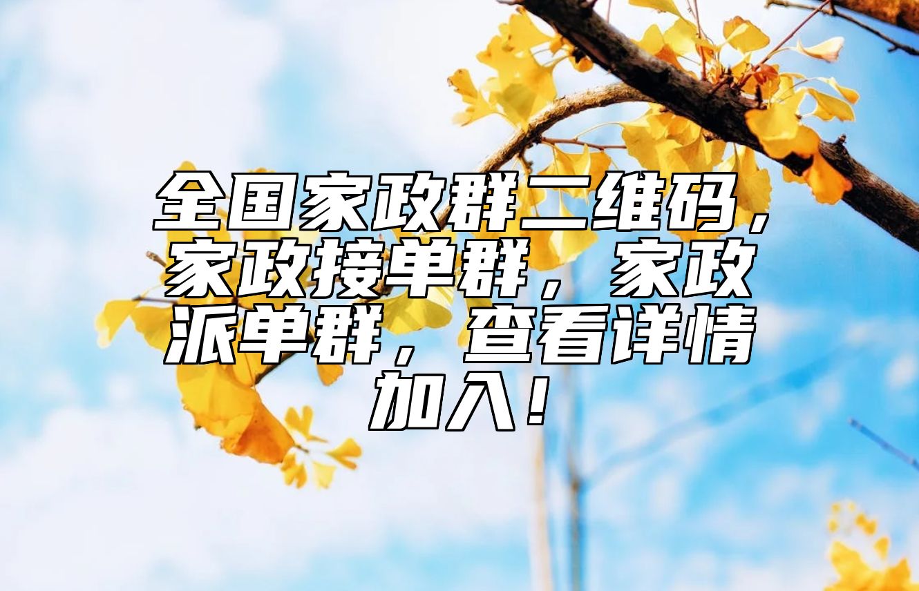 全国家政群二维码，家政接单群，家政派单群，查看详情加入！