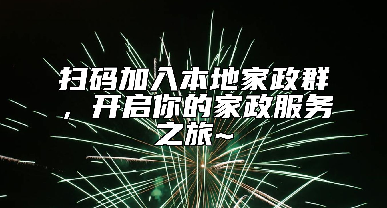 扫码加入本地家政群，开启你的家政服务之旅~