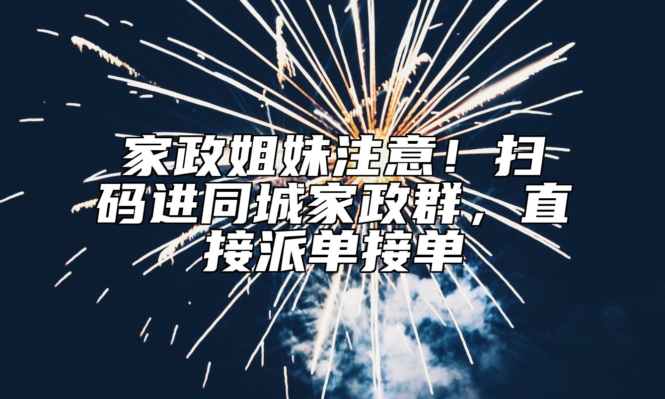 家政姐妹注意！扫码进同城家政群，直接派单接单