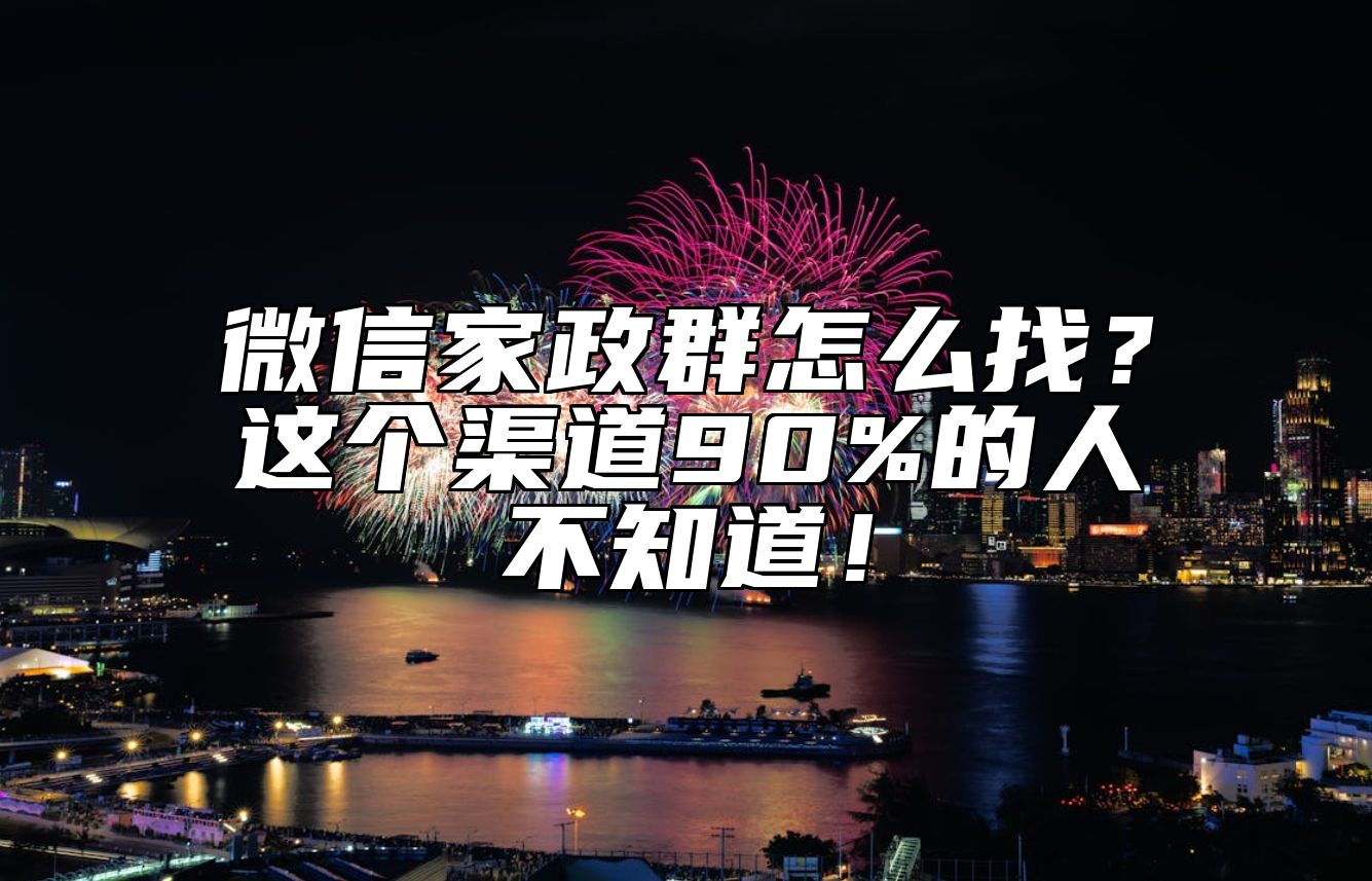 微信家政群怎么找？这个渠道90%的人不知道！