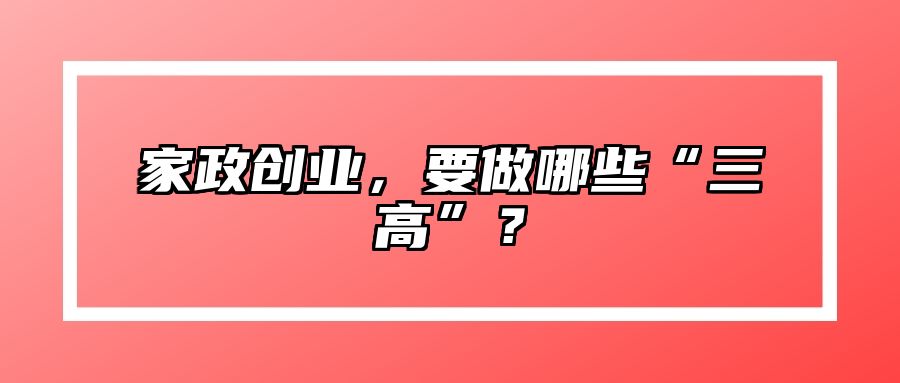 家政创业，要做哪些“三高”？