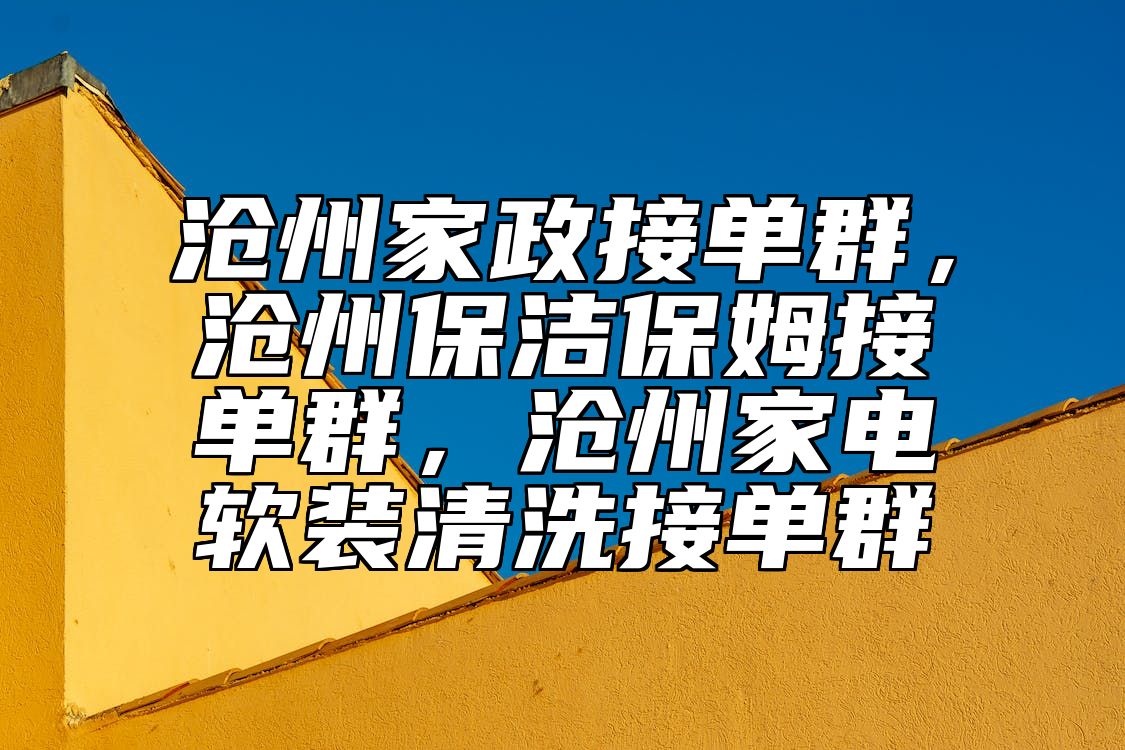 沧州家政接单群，沧州保洁保姆接单群，沧州家电软装清洗接单群