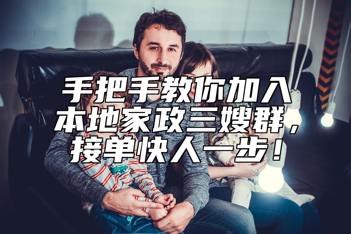 手把手教你加入本地家政三嫂群，接单快人一步！