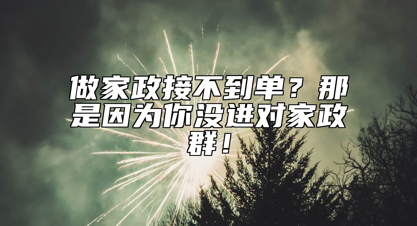 做家政接不到单？那是因为你没进对家政群！