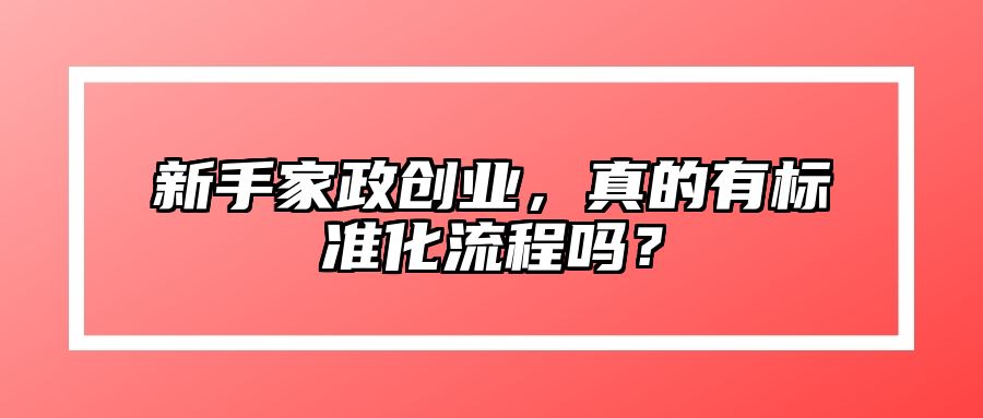 新手家政创业，真的有标准化流程吗？