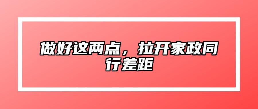 做好这两点，拉开家政同行差距