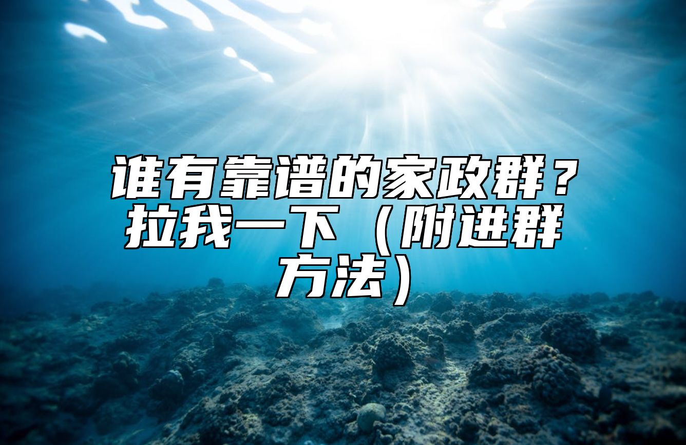 谁有靠谱的家政群？拉我一下（附进群方法）