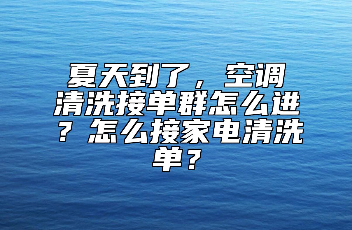 夏天到了，空调清洗接单群怎么进？怎么接家电清洗单？