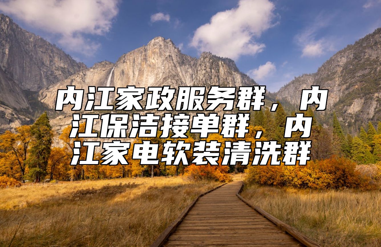 内江家政服务群，内江保洁接单群，内江家电软装清洗群