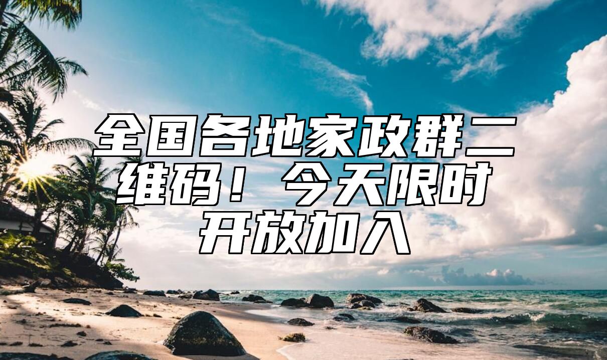 全国各地家政群二维码！今天限时开放加入