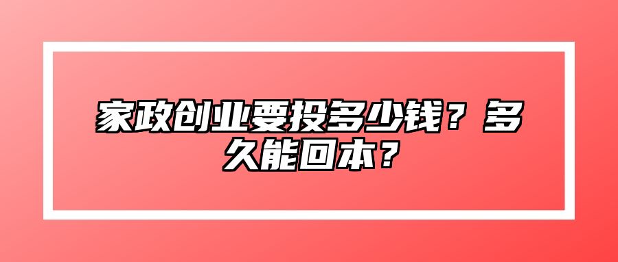 家政创业要投多少钱？多久能回本？ 
