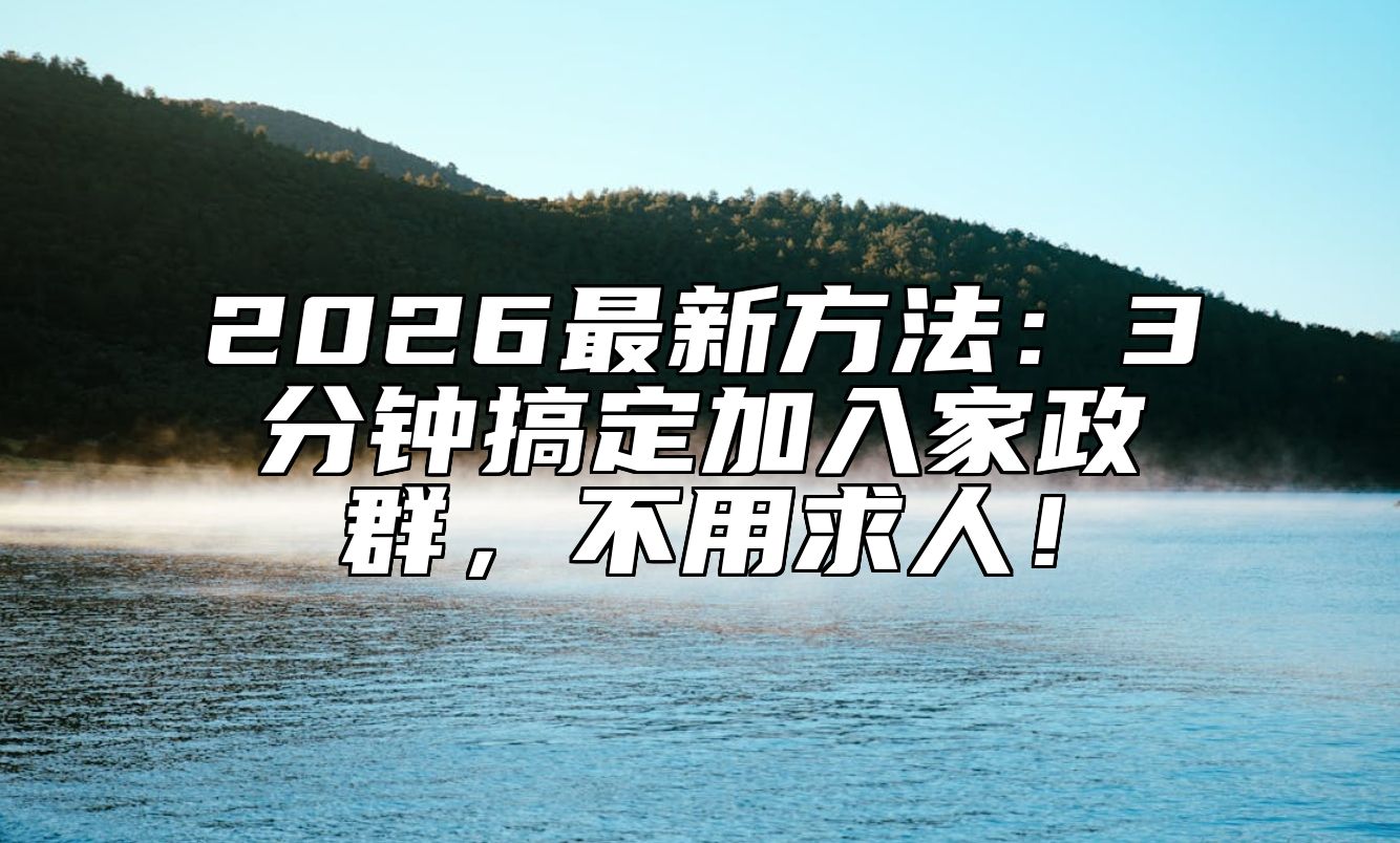 2026最新方法：3分钟搞定加入家政群，不用求人！