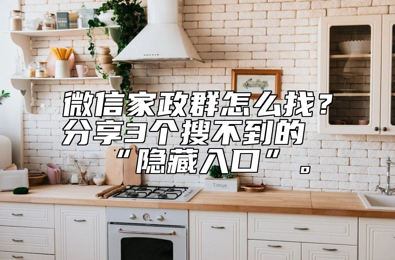 微信家政群怎么找？分享3个搜不到的“隐藏入口”。