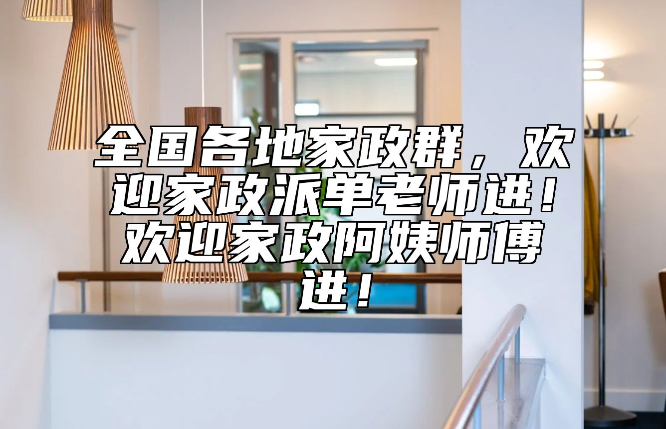 全国各地家政群，欢迎家政派单老师进！欢迎家政阿姨师傅进！
