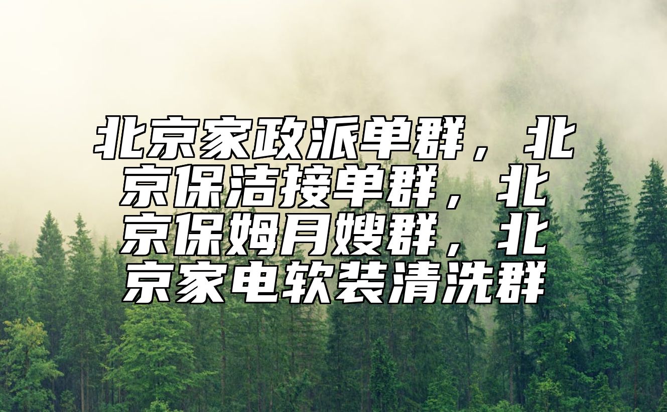 北京家政派单群，北京保洁接单群，北京保姆月嫂群，北京家电软装清洗群