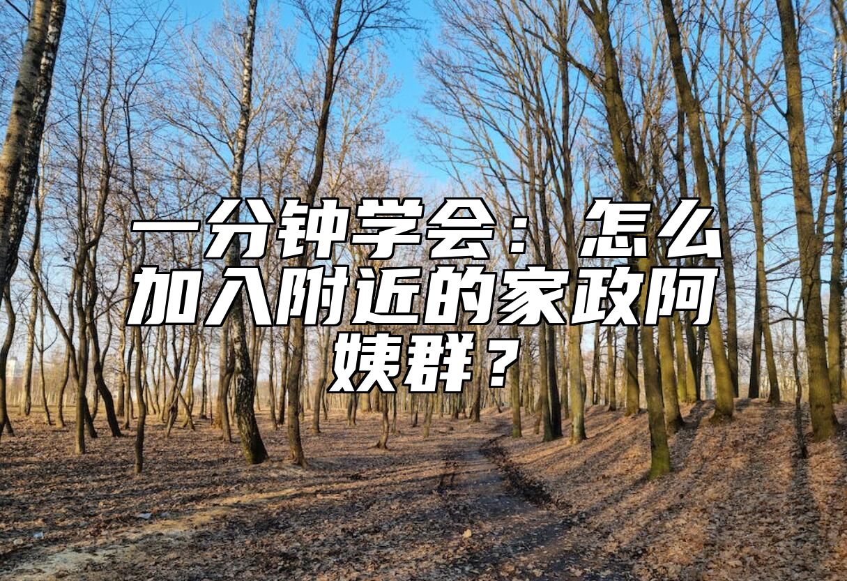 一分钟学会：怎么加入附近的家政阿姨群？
