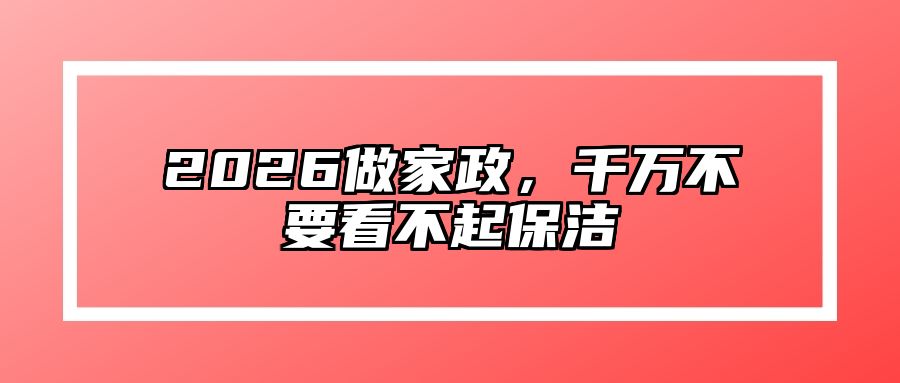 2026做家政，千万不要看不起保洁