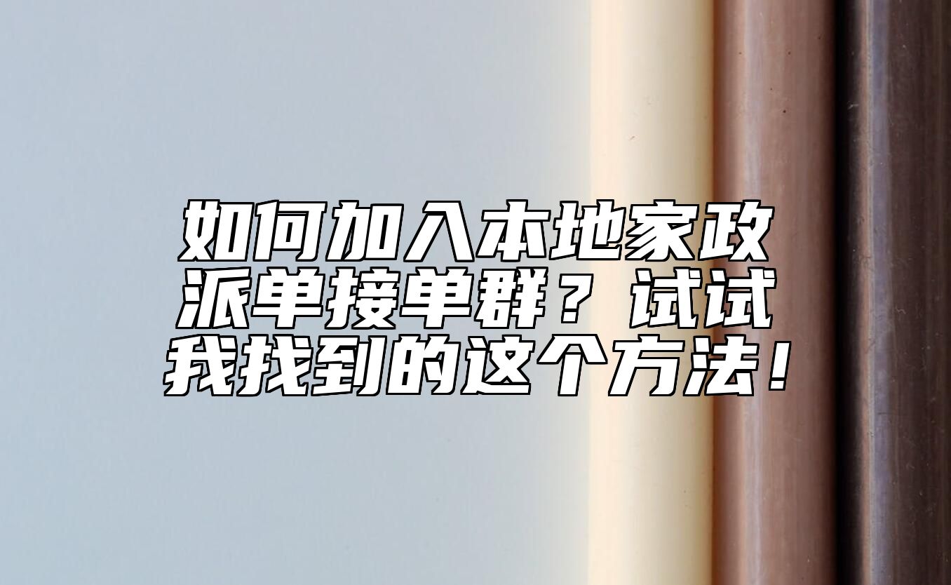 如何加入本地家政派单接单群？试试我找到的这个方法！