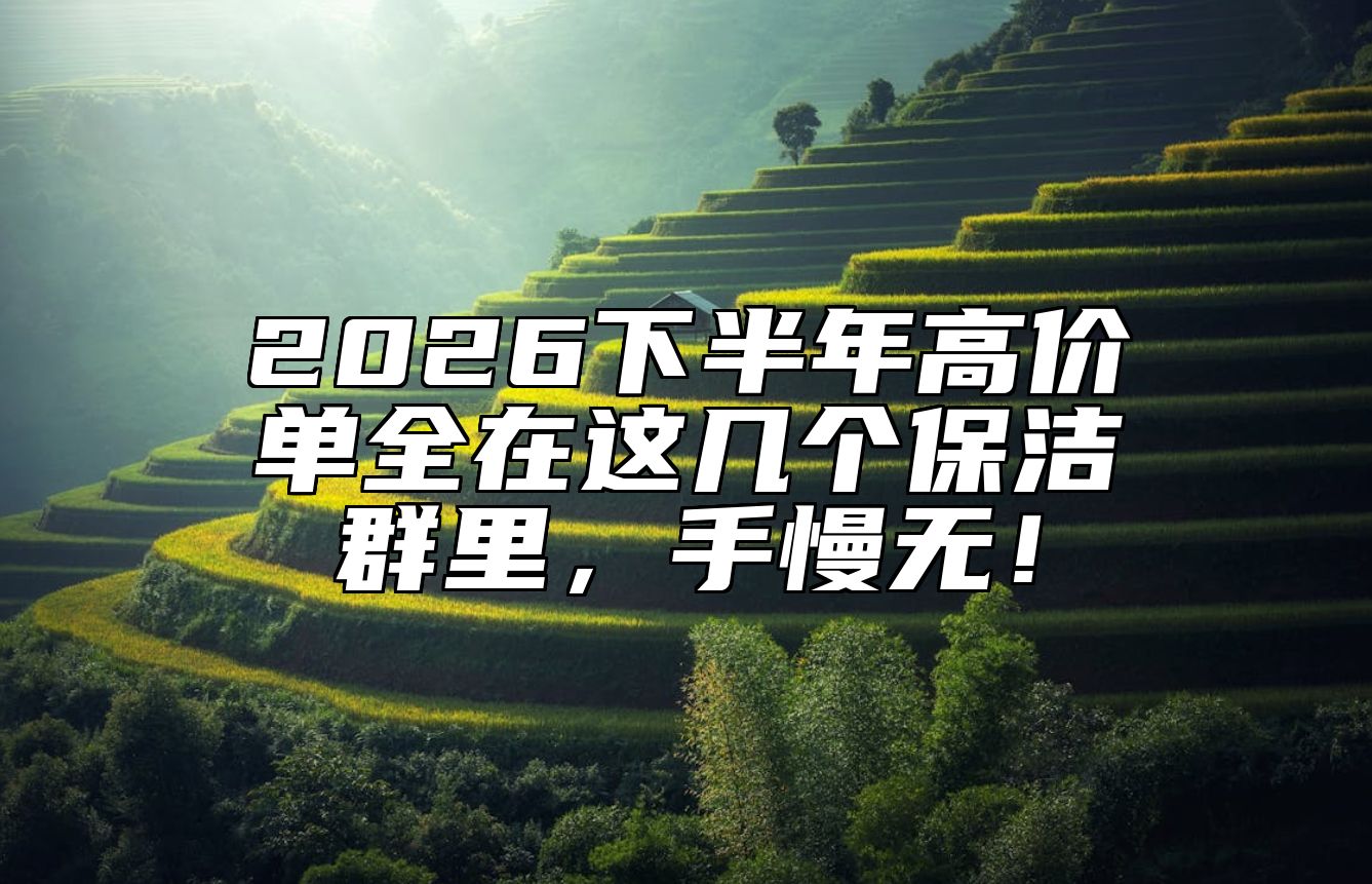 2026下半年高价单全在这几个保洁群里，手慢无！