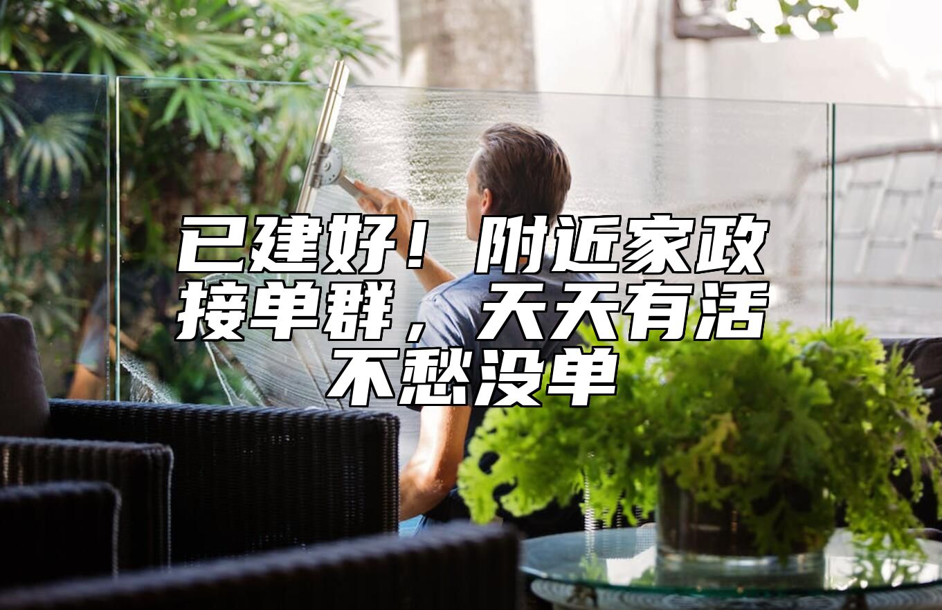 已建好！附近家政接单群，天天有活不愁没单