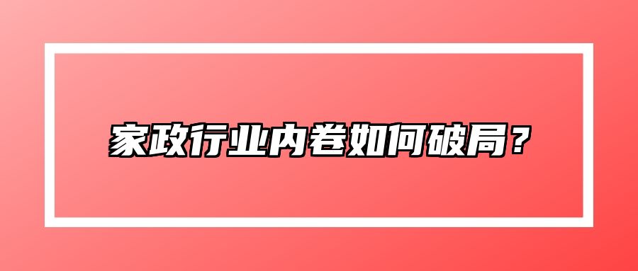 家政行业内卷如何破局？