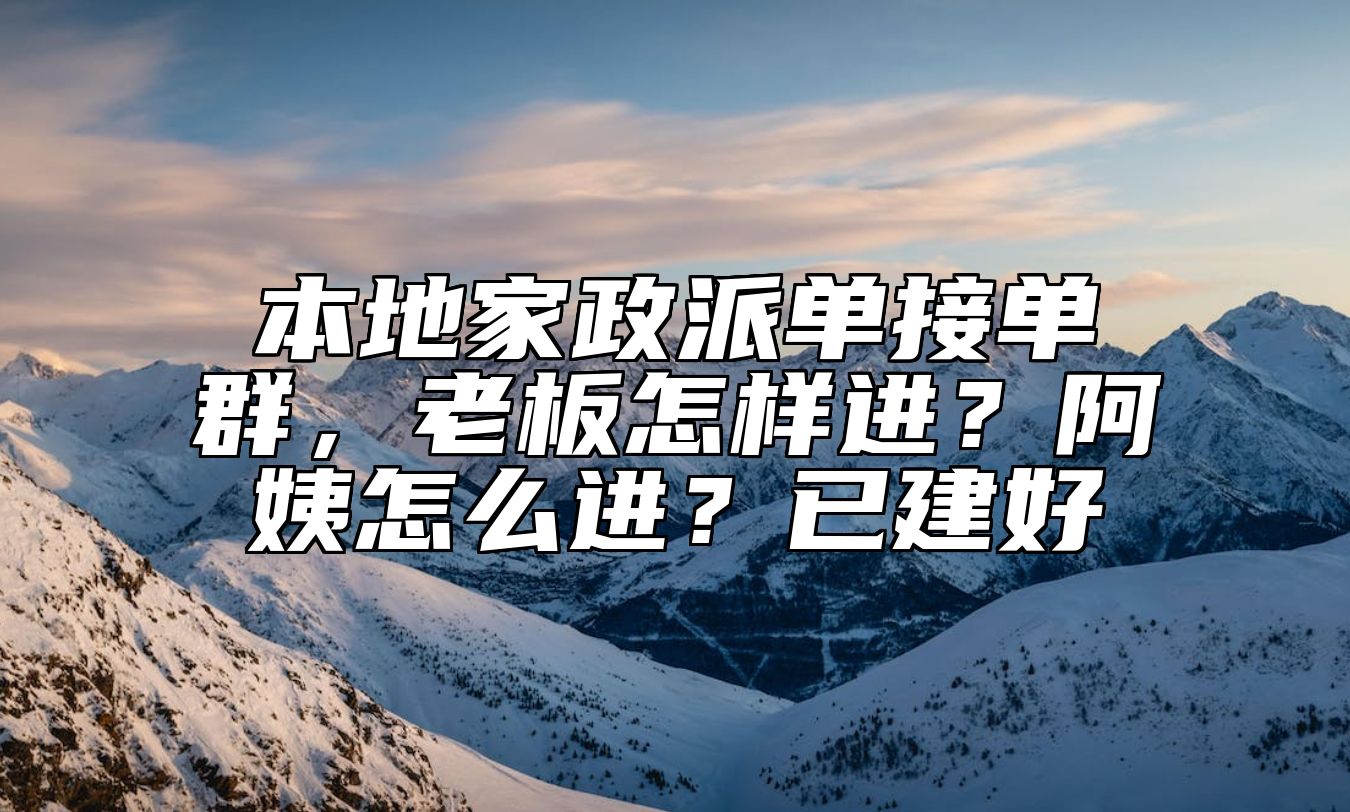本地家政派单接单群，老板怎样进？阿姨怎么进？已建好