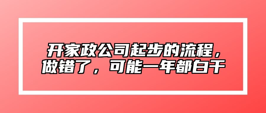 开家政公司起步的流程，做错了，可能一年都白干