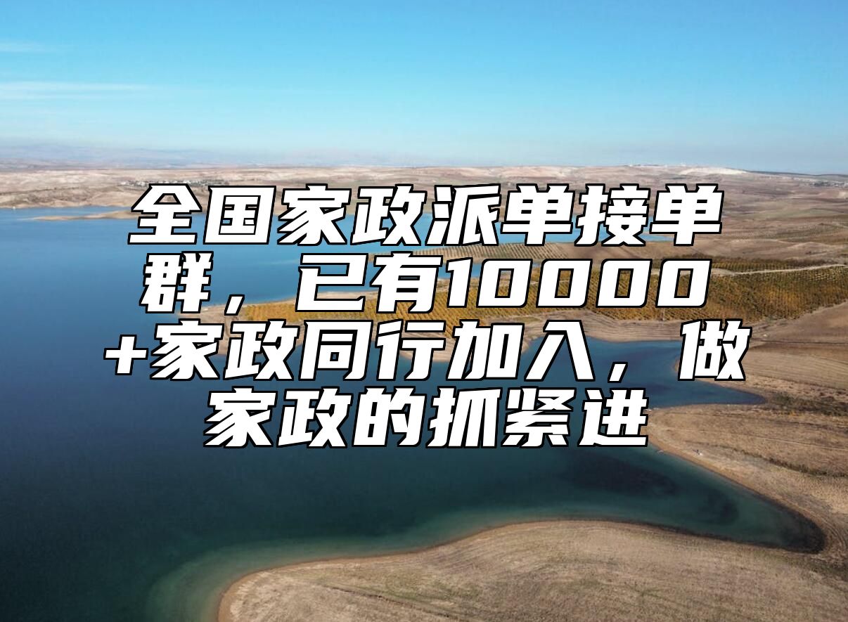 全国家政派单接单群，已有10000+家政同行加入，做家政的抓紧进