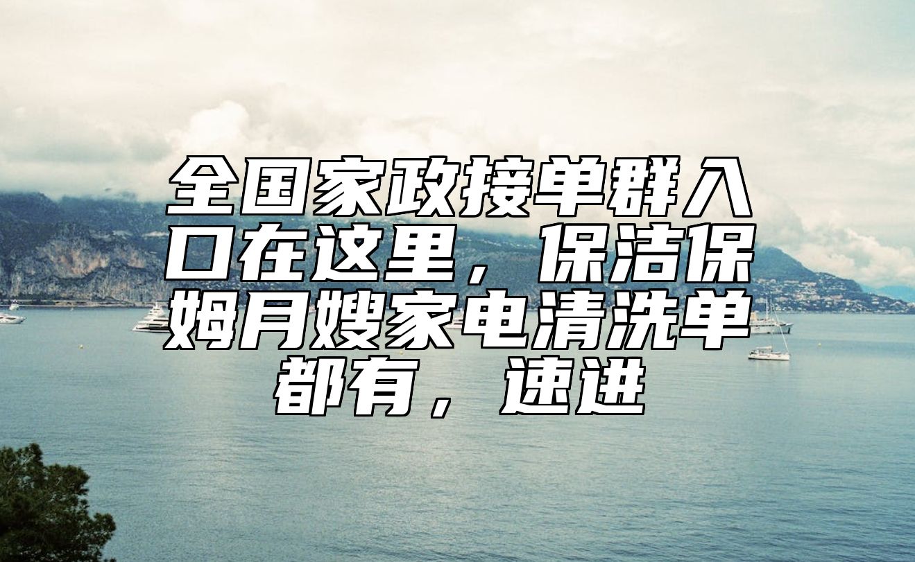 全国家政接单群入口在这里，保洁保姆月嫂家电清洗单都有，速进