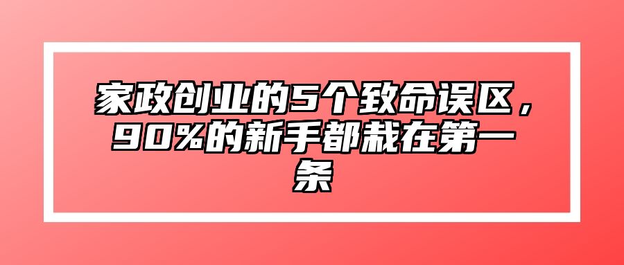 家政创业的5个致命误区，90%的新手都栽在第一条