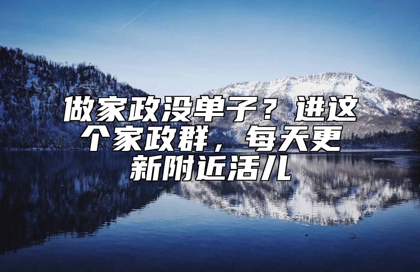做家政没单子？进这个家政群，每天更新附近活儿