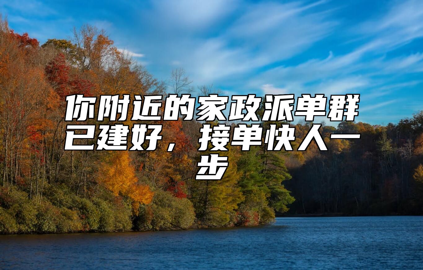 你附近的家政派单群已建好，接单快人一步