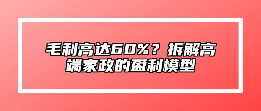 毛利高达60%？拆解高端家政的盈利模型